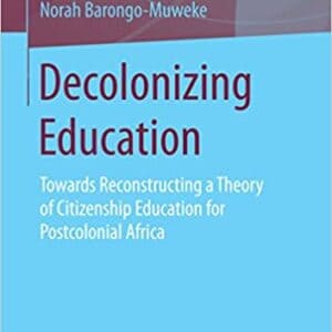 Decolonizing Education: Towards Reconstructing a Theory of Citizenship Education for Postcolonial Africa - eBook