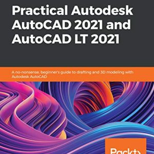 Practical Autodesk AutoCAD 2021 and AutoCAD LT 2021: A no-nonsense, beginner's guide to drafting and 3D modeling with Autodesk AutoCAD - eBook