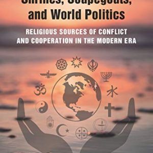 Scriptures, Shrines, Scapegoats, and World Politics: Religious Sources of Conflict and Cooperation in the Modern Era - eBook